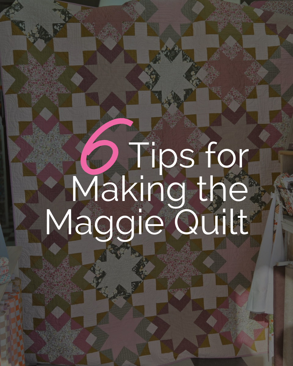 Tip Tuesday - March 10, 2026 - 6 Tips for Making the Maggie Quilt